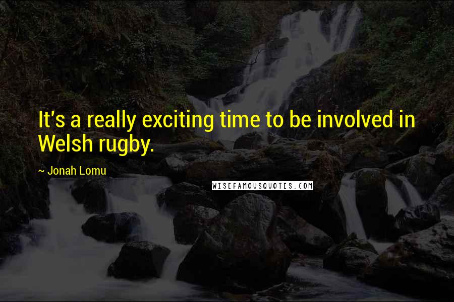 Jonah Lomu Quotes: It's a really exciting time to be involved in Welsh rugby.