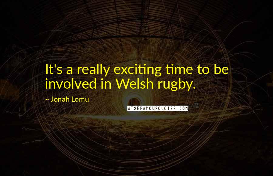 Jonah Lomu Quotes: It's a really exciting time to be involved in Welsh rugby.