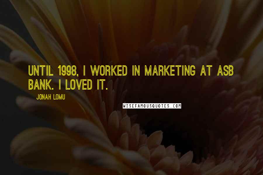 Jonah Lomu Quotes: Until 1998, I worked in marketing at ASB bank. I loved it.