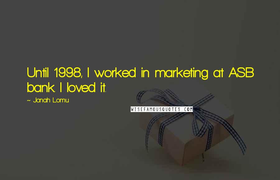 Jonah Lomu Quotes: Until 1998, I worked in marketing at ASB bank. I loved it.