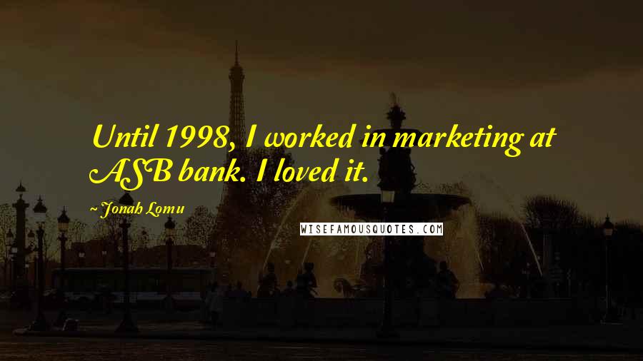 Jonah Lomu Quotes: Until 1998, I worked in marketing at ASB bank. I loved it.