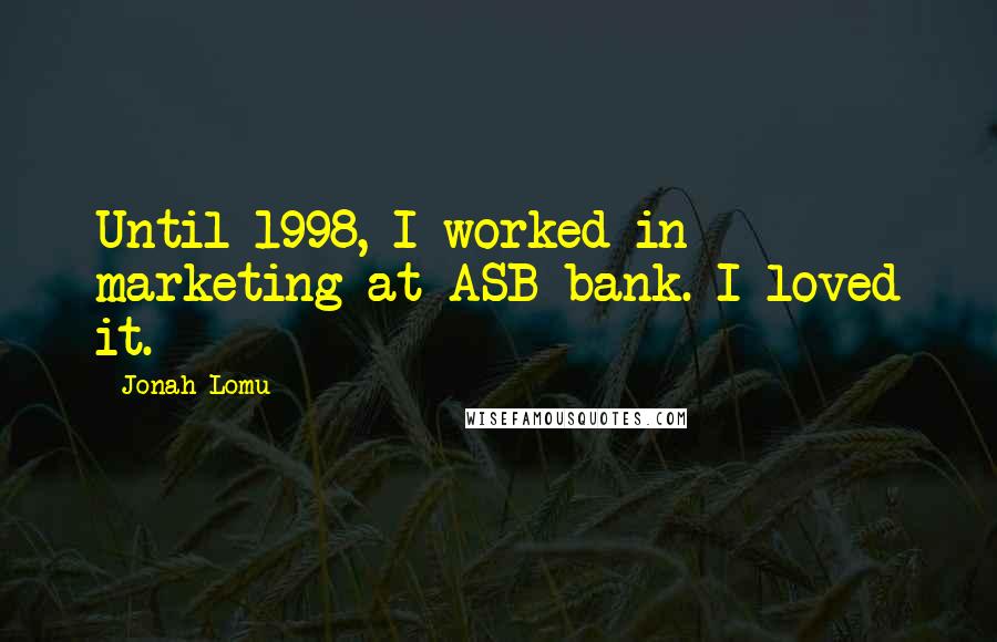Jonah Lomu Quotes: Until 1998, I worked in marketing at ASB bank. I loved it.