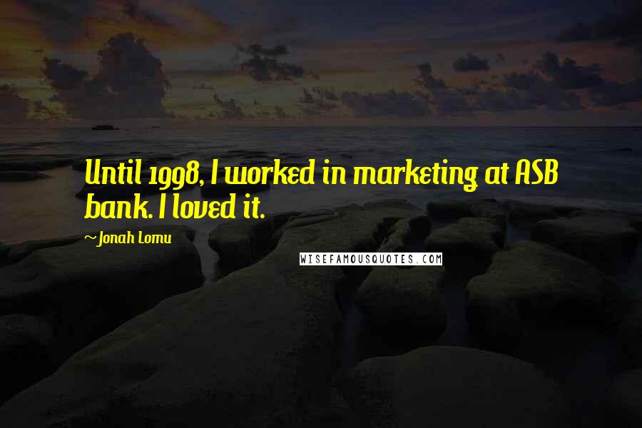 Jonah Lomu Quotes: Until 1998, I worked in marketing at ASB bank. I loved it.