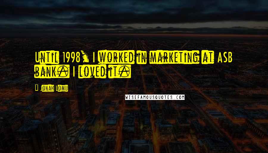 Jonah Lomu Quotes: Until 1998, I worked in marketing at ASB bank. I loved it.