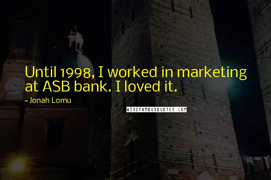 Jonah Lomu Quotes: Until 1998, I worked in marketing at ASB bank. I loved it.