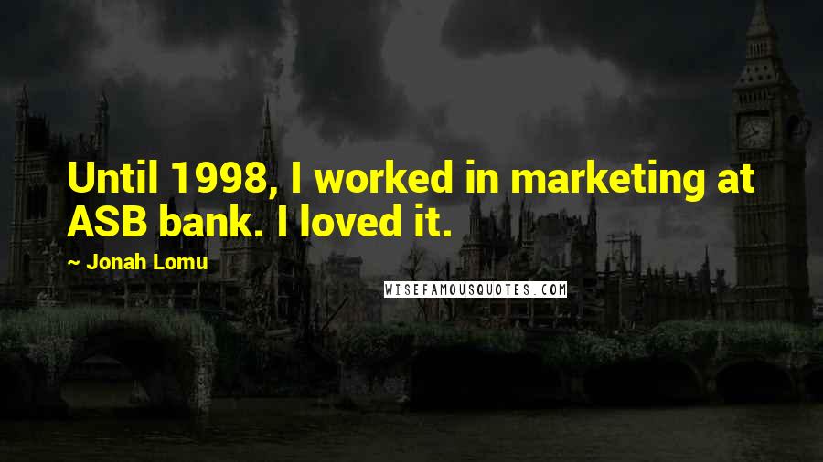 Jonah Lomu Quotes: Until 1998, I worked in marketing at ASB bank. I loved it.