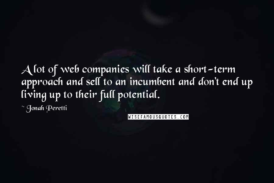 Jonah Peretti Quotes: A lot of web companies will take a short-term approach and sell to an incumbent and don't end up living up to their full potential.