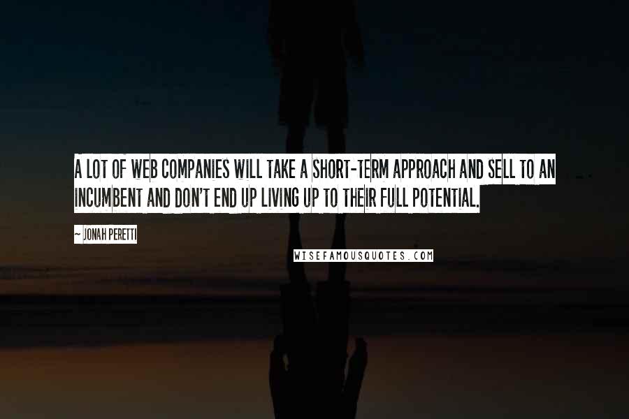 Jonah Peretti Quotes: A lot of web companies will take a short-term approach and sell to an incumbent and don't end up living up to their full potential.