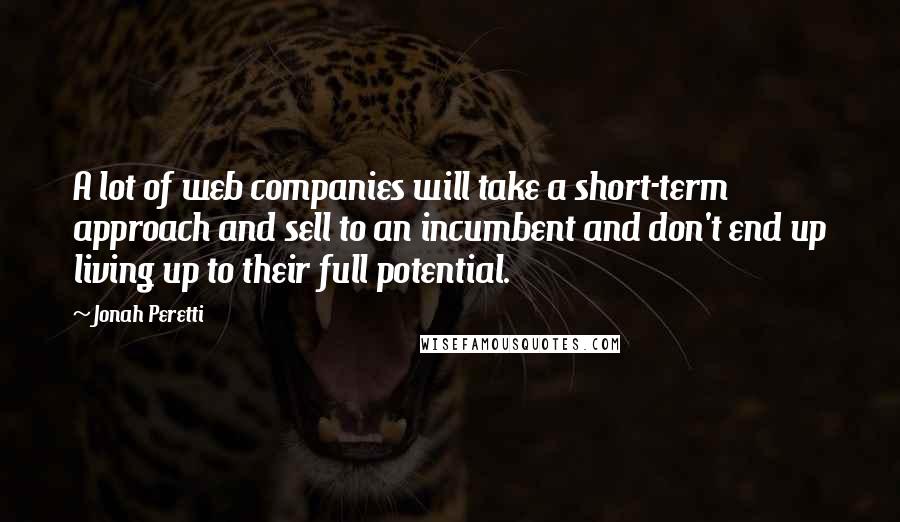 Jonah Peretti Quotes: A lot of web companies will take a short-term approach and sell to an incumbent and don't end up living up to their full potential.