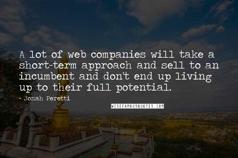 Jonah Peretti Quotes: A lot of web companies will take a short-term approach and sell to an incumbent and don't end up living up to their full potential.