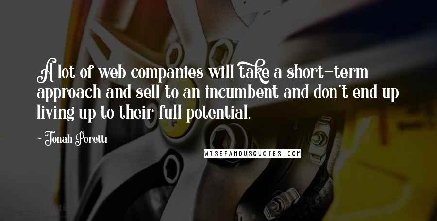 Jonah Peretti Quotes: A lot of web companies will take a short-term approach and sell to an incumbent and don't end up living up to their full potential.