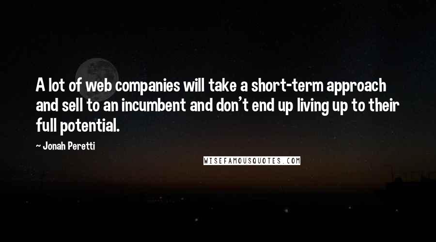 Jonah Peretti Quotes: A lot of web companies will take a short-term approach and sell to an incumbent and don't end up living up to their full potential.