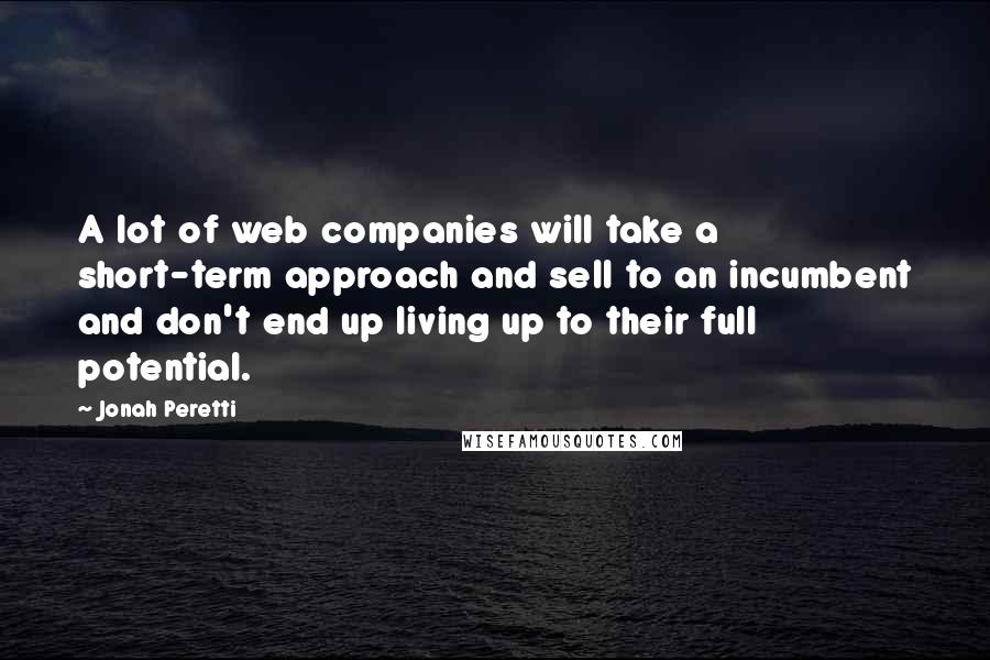 Jonah Peretti Quotes: A lot of web companies will take a short-term approach and sell to an incumbent and don't end up living up to their full potential.