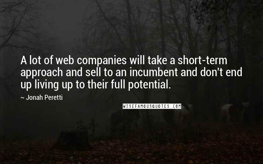 Jonah Peretti Quotes: A lot of web companies will take a short-term approach and sell to an incumbent and don't end up living up to their full potential.