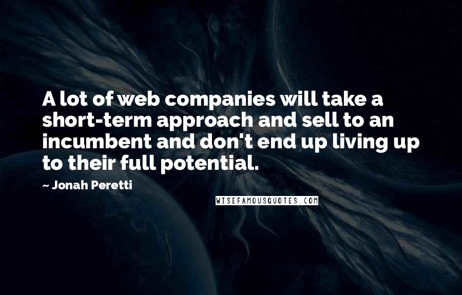 Jonah Peretti Quotes: A lot of web companies will take a short-term approach and sell to an incumbent and don't end up living up to their full potential.