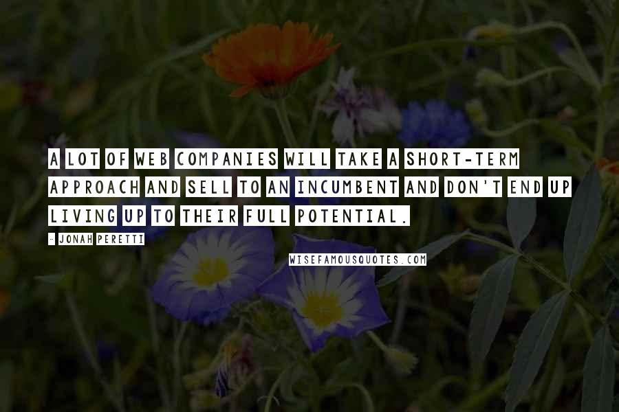 Jonah Peretti Quotes: A lot of web companies will take a short-term approach and sell to an incumbent and don't end up living up to their full potential.