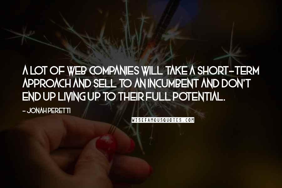 Jonah Peretti Quotes: A lot of web companies will take a short-term approach and sell to an incumbent and don't end up living up to their full potential.