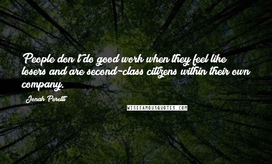 Jonah Peretti Quotes: People don't do good work when they feel like losers and are second-class citizens within their own company.