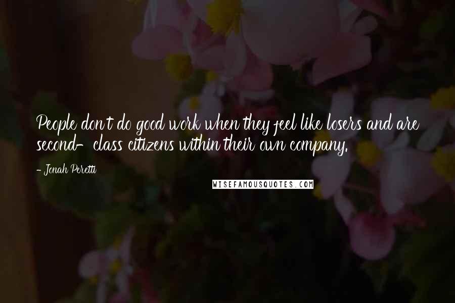 Jonah Peretti Quotes: People don't do good work when they feel like losers and are second-class citizens within their own company.