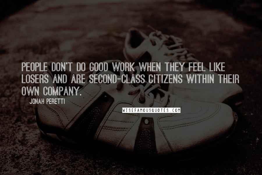 Jonah Peretti Quotes: People don't do good work when they feel like losers and are second-class citizens within their own company.