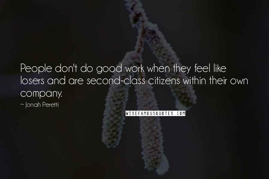 Jonah Peretti Quotes: People don't do good work when they feel like losers and are second-class citizens within their own company.