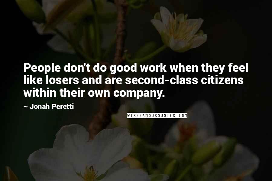 Jonah Peretti Quotes: People don't do good work when they feel like losers and are second-class citizens within their own company.