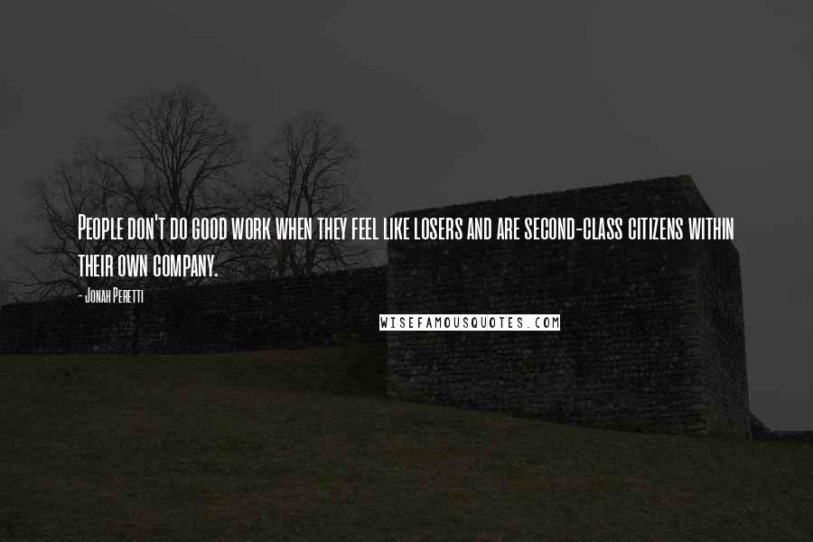 Jonah Peretti Quotes: People don't do good work when they feel like losers and are second-class citizens within their own company.