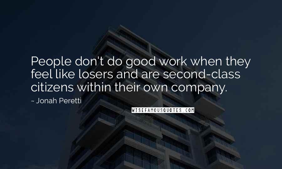 Jonah Peretti Quotes: People don't do good work when they feel like losers and are second-class citizens within their own company.