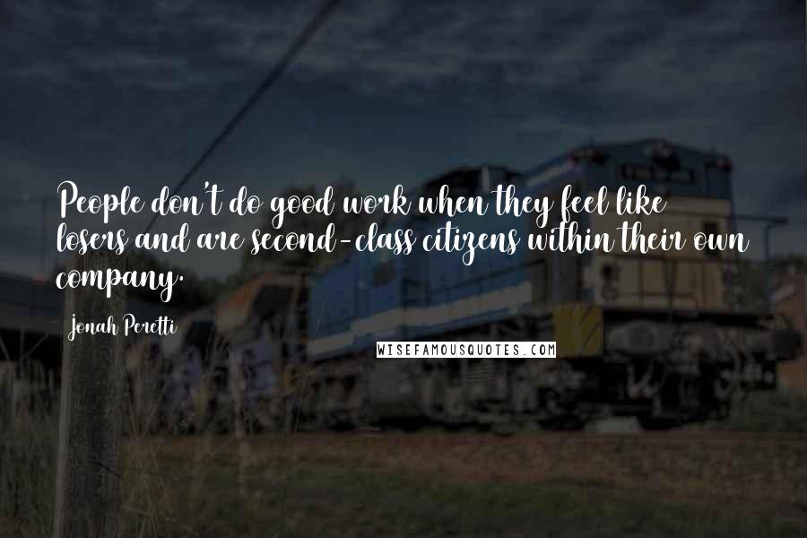 Jonah Peretti Quotes: People don't do good work when they feel like losers and are second-class citizens within their own company.