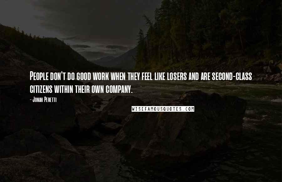 Jonah Peretti Quotes: People don't do good work when they feel like losers and are second-class citizens within their own company.