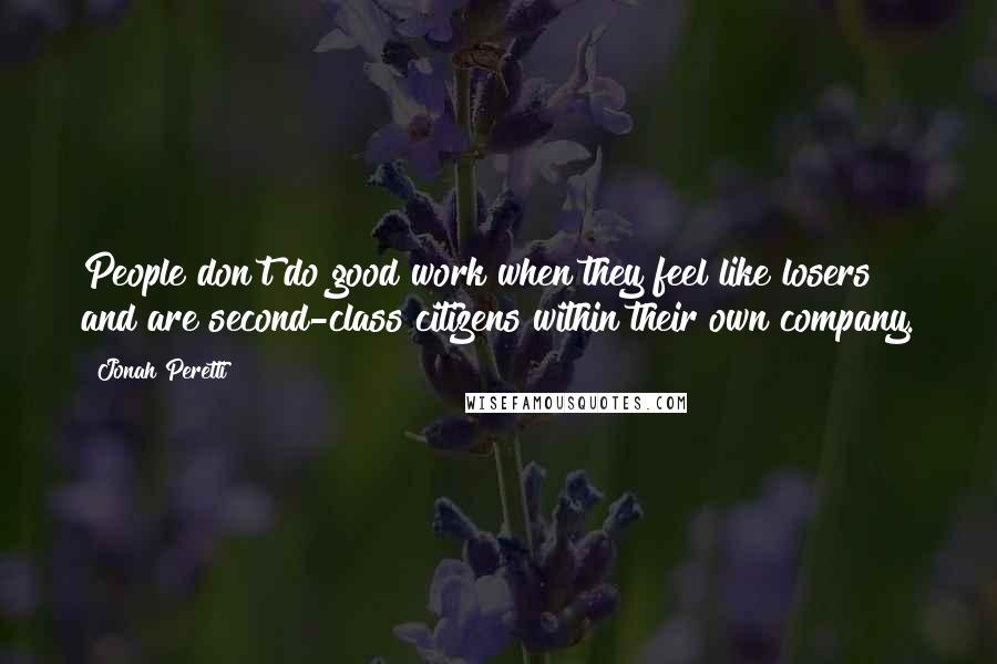 Jonah Peretti Quotes: People don't do good work when they feel like losers and are second-class citizens within their own company.