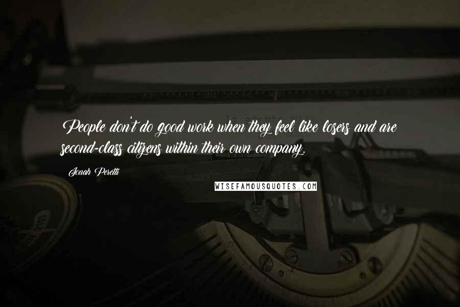 Jonah Peretti Quotes: People don't do good work when they feel like losers and are second-class citizens within their own company.