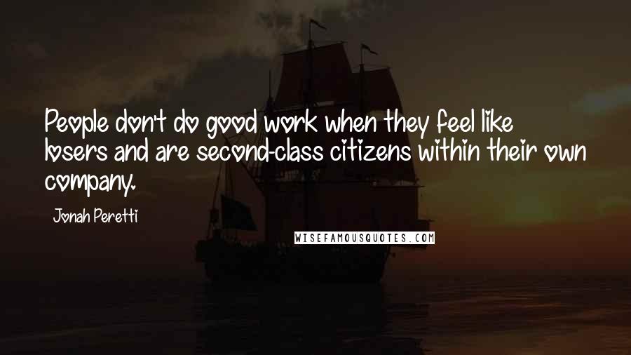 Jonah Peretti Quotes: People don't do good work when they feel like losers and are second-class citizens within their own company.