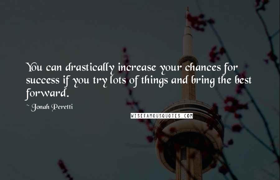 Jonah Peretti Quotes: You can drastically increase your chances for success if you try lots of things and bring the best forward.