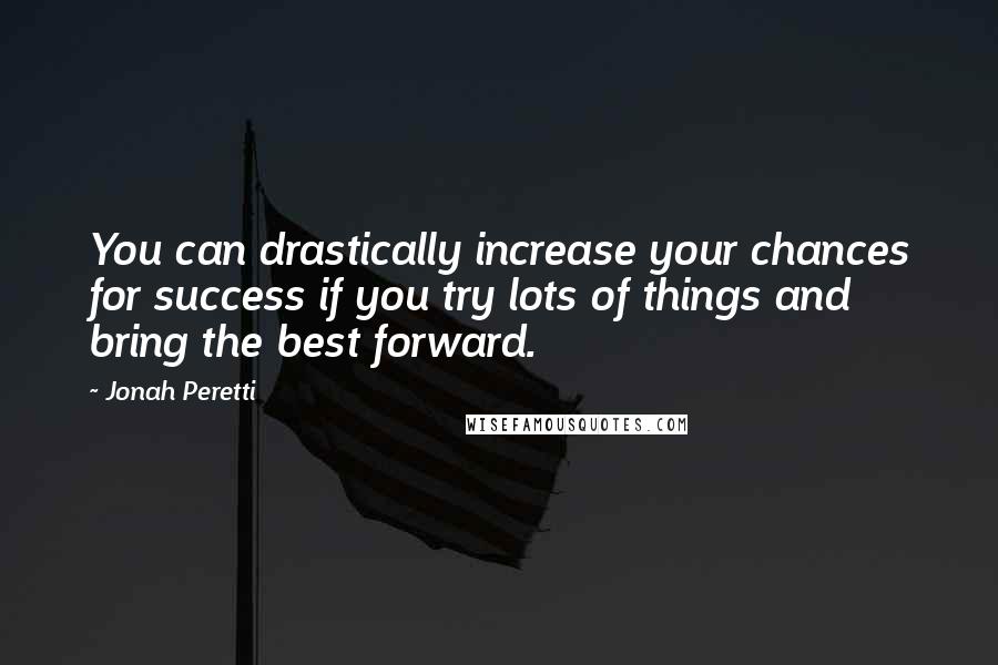 Jonah Peretti Quotes: You can drastically increase your chances for success if you try lots of things and bring the best forward.