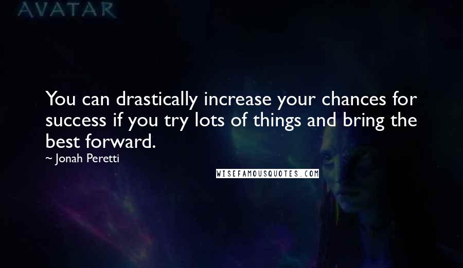 Jonah Peretti Quotes: You can drastically increase your chances for success if you try lots of things and bring the best forward.