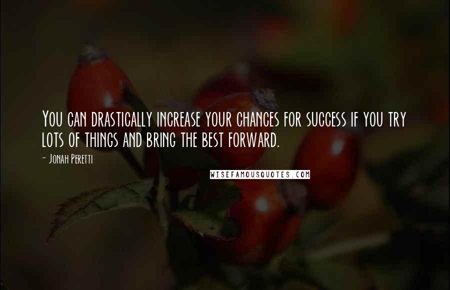 Jonah Peretti Quotes: You can drastically increase your chances for success if you try lots of things and bring the best forward.