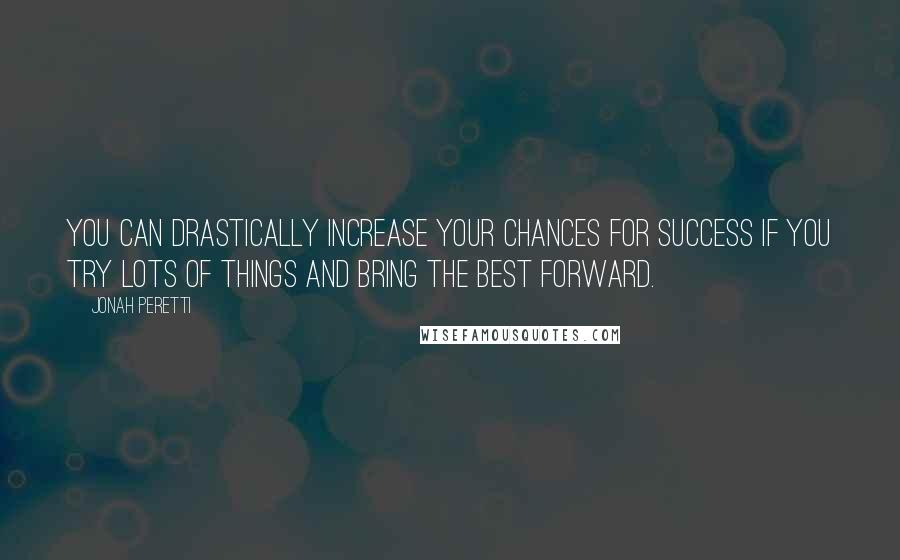 Jonah Peretti Quotes: You can drastically increase your chances for success if you try lots of things and bring the best forward.