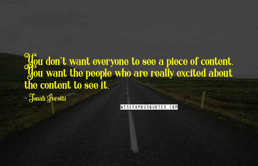 Jonah Peretti Quotes: You don't want everyone to see a piece of content. You want the people who are really excited about the content to see it.