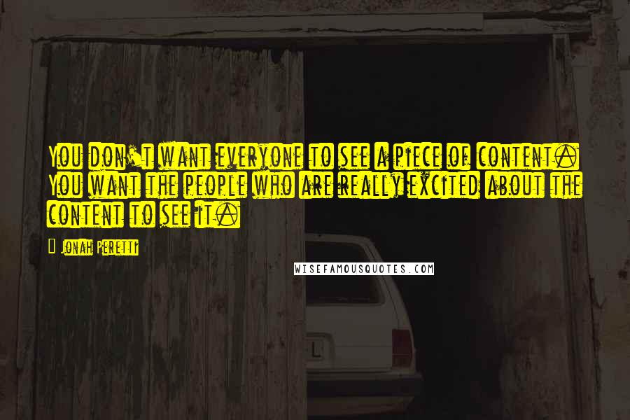Jonah Peretti Quotes: You don't want everyone to see a piece of content. You want the people who are really excited about the content to see it.