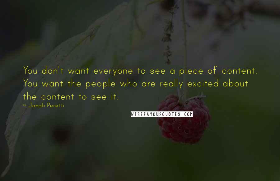 Jonah Peretti Quotes: You don't want everyone to see a piece of content. You want the people who are really excited about the content to see it.