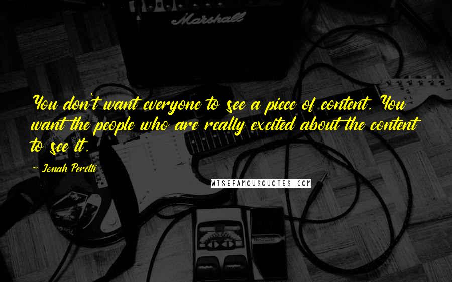 Jonah Peretti Quotes: You don't want everyone to see a piece of content. You want the people who are really excited about the content to see it.