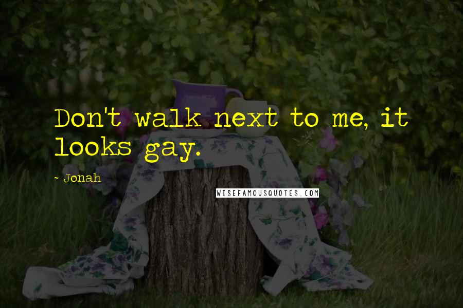 Jonah Quotes: Don't walk next to me, it looks gay.