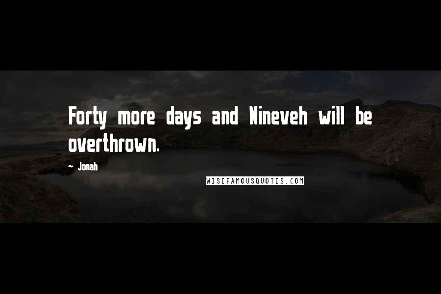 Jonah Quotes: Forty more days and Nineveh will be overthrown.