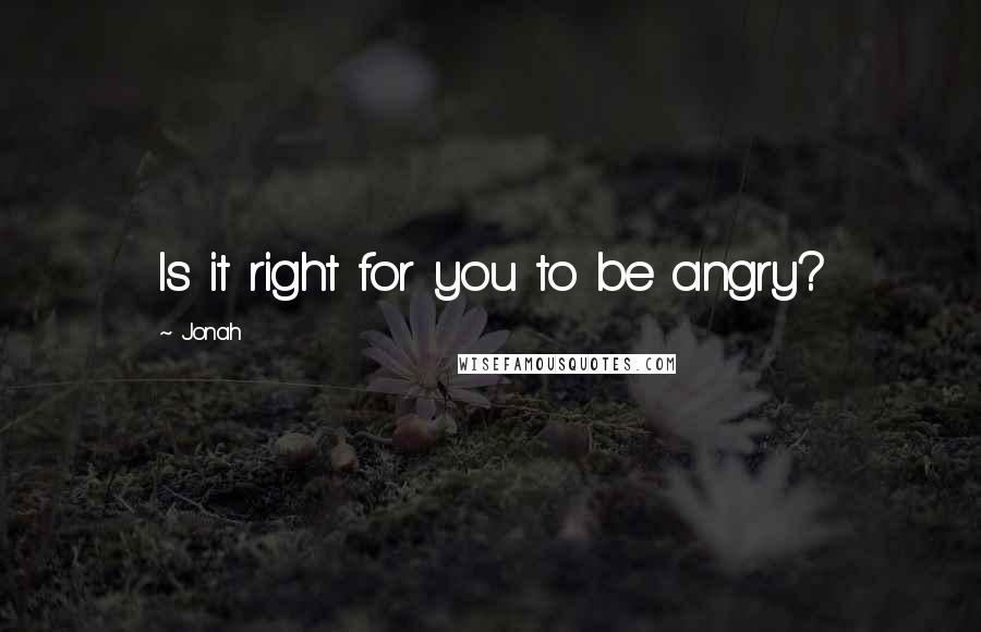 Jonah Quotes: Is it right for you to be angry?