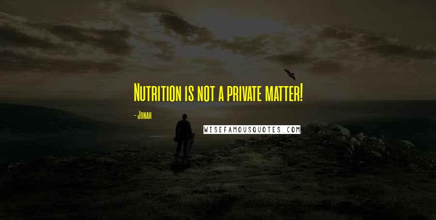 Jonah Quotes: Nutrition is not a private matter!