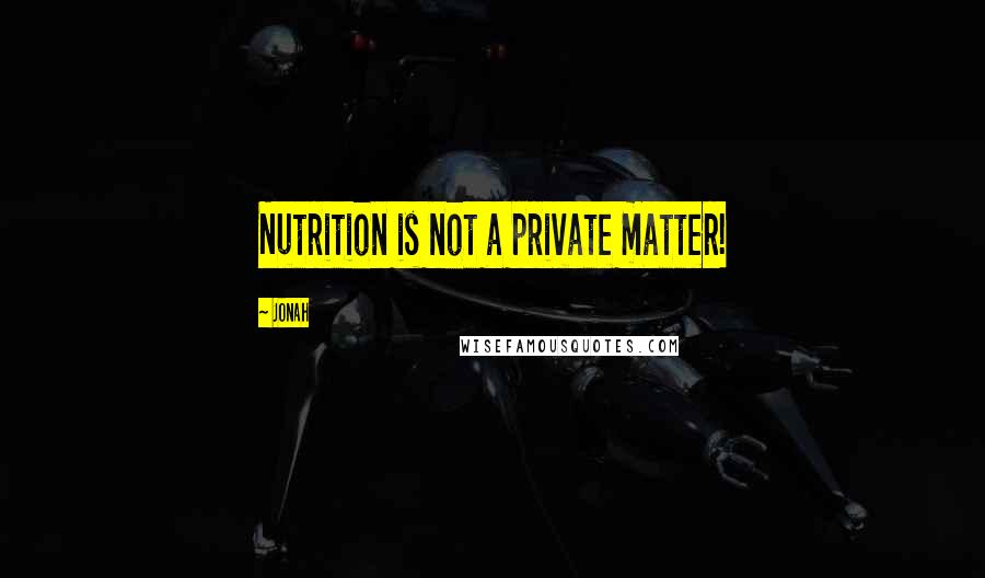 Jonah Quotes: Nutrition is not a private matter!