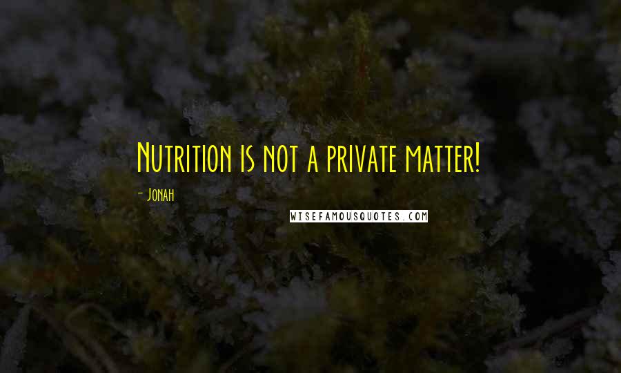 Jonah Quotes: Nutrition is not a private matter!