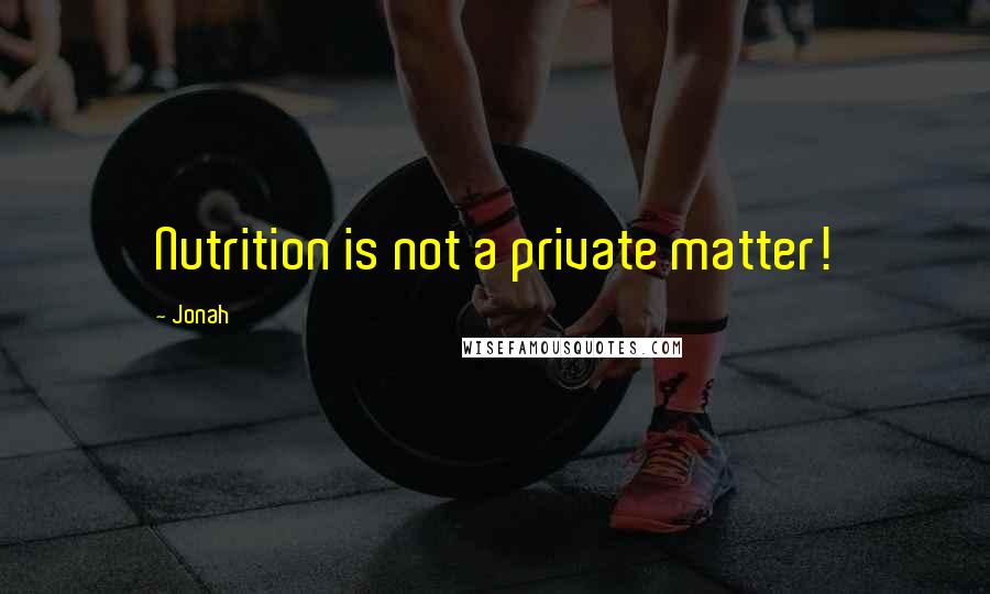 Jonah Quotes: Nutrition is not a private matter!