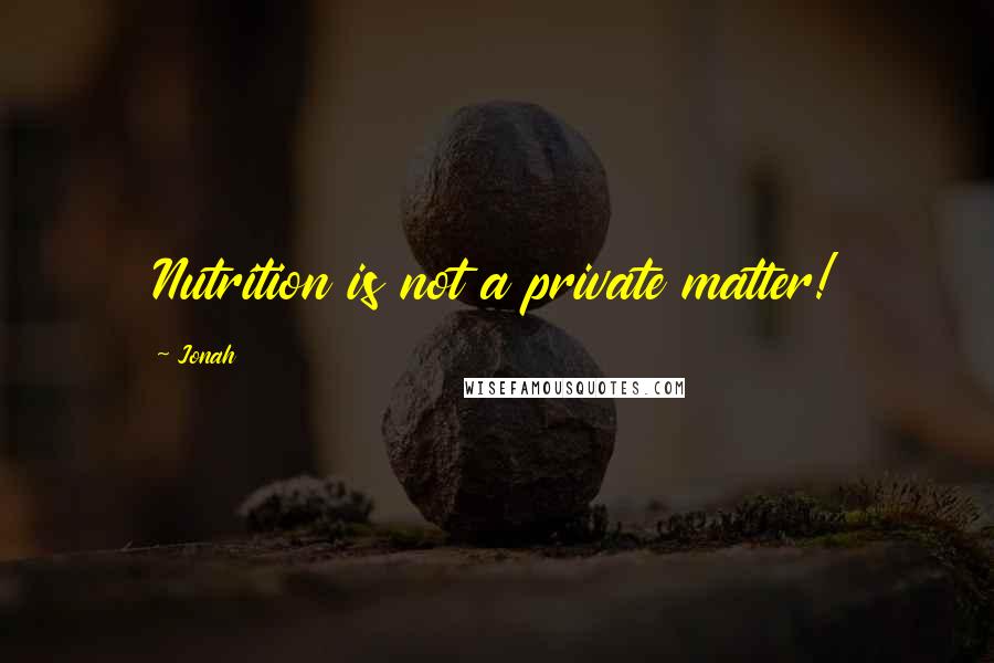 Jonah Quotes: Nutrition is not a private matter!